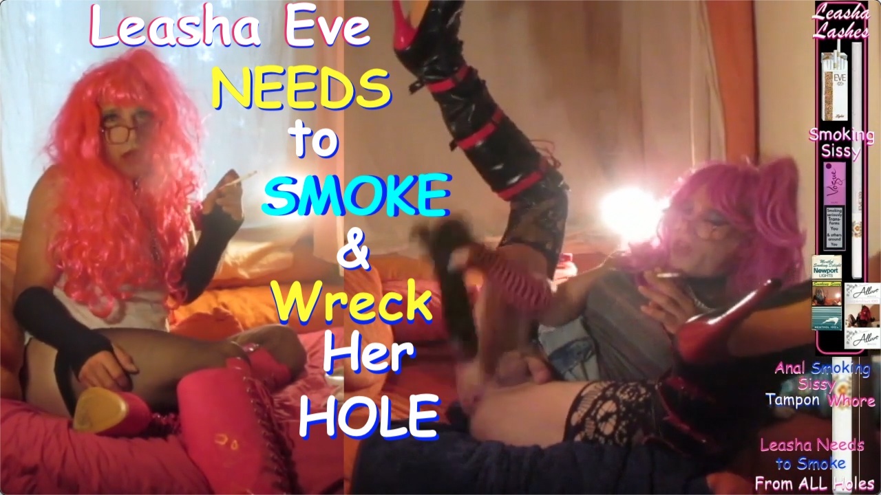 Sissy Leasha_Eve Needs to Smoke & Wreck Her Hole